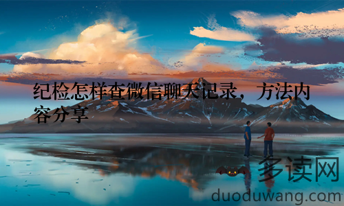 纪检怎样查微信聊天记录，方法内容分享