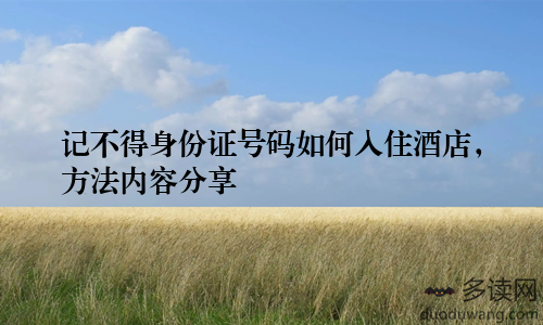 记不得身份证号码如何入住酒店，方法内容分享