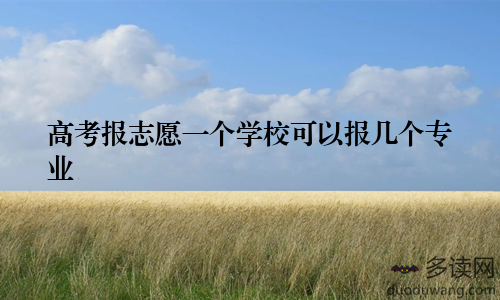 高考报志愿一个学校可以报几个专业