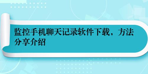 监控手机聊天记录软件下载,方法分享介绍