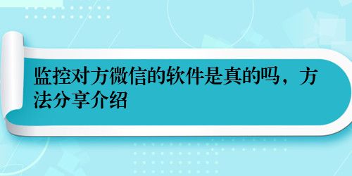 监控对方微信的软件是真的吗，方法分享介绍