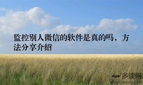 监控别人微信的软件是真的吗，方法分享介绍