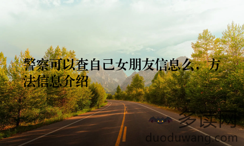 警察可以查自己女朋友信息么，方法信息介绍