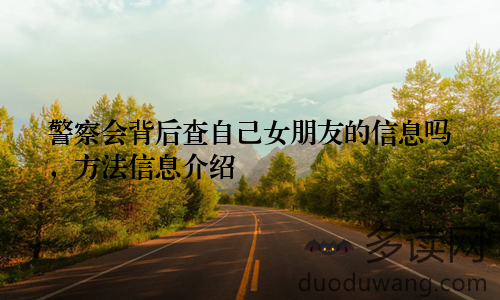 警察会背后查自己女朋友的信息吗，方法信息介绍