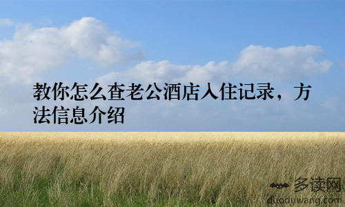 教你怎么查老公酒店入住记录,方法信息介绍