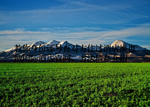 教你身份证号查对方住过酒店维也纳国际酒店官网,方法信息介绍