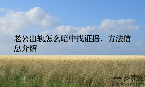 老公出轨怎么暗中找证据，方法信息介绍