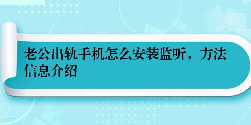 老公出轨手机怎么安装监听，方法信息介绍