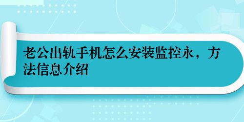 老公出轨手机怎么安装监控永，方法信息介绍
