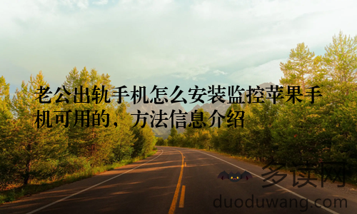 老公出轨手机怎么安装监控苹果手机可用的,方法信息介绍