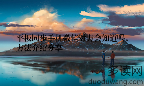 平板同步手机微信对方会知道吗,方法介绍分享