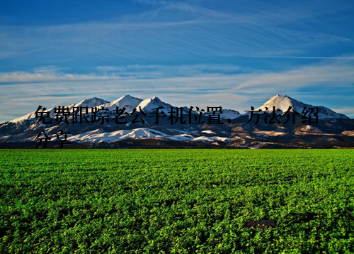 免费跟踪老公手机位置，方法介绍分享