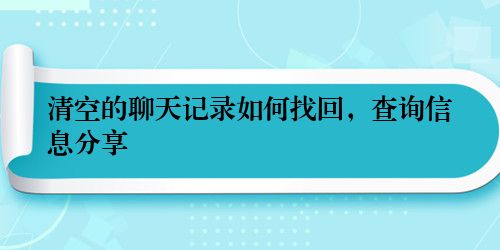 清空的聊天记录如何找回,查询信息分享