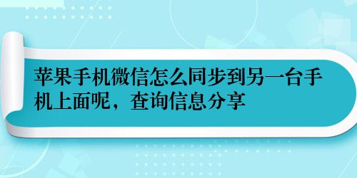 苹果手机微信怎么同步到另一台手机上面呢，查询信息分享