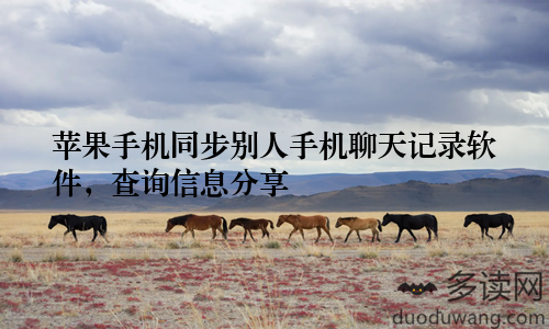 苹果手机同步别人手机聊天记录软件，查询信息分享