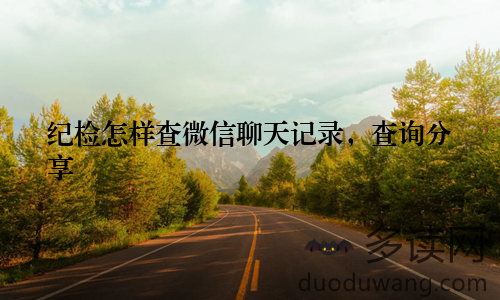 纪检怎样查微信聊天记录，查询分享