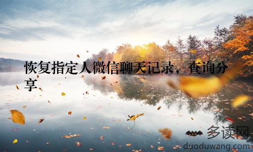 恢复指定人微信聊天记录，查询分享