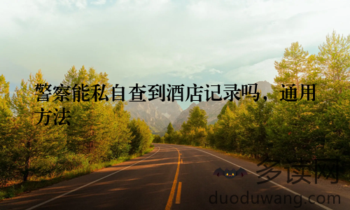 警察能私自查到酒店记录吗，通用方法