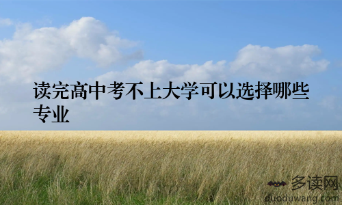 读完高中考不上大学可以选择哪些专业
