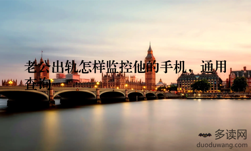 老公出轨怎样监控他的手机，通用查询