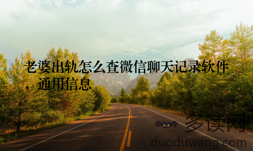 老婆出轨怎么查微信聊天记录软件，通用信息