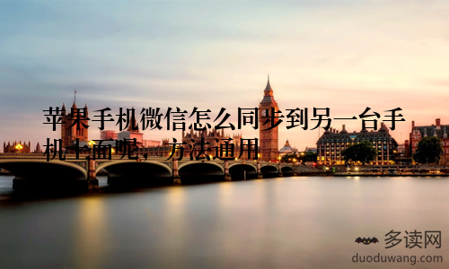 苹果手机微信怎么同步到另一台手机上面呢，方法通用