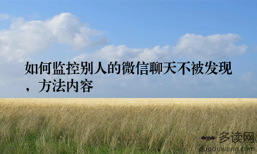 如何监控别人的微信聊天不被发现，方法内容
